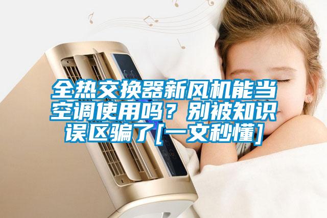 全熱交換器新風(fēng)機(jī)能當(dāng)空調(diào)使用嗎？別被知識(shí)誤區(qū)騙了[一文秒懂]