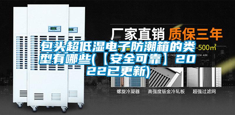 包頭超低濕電子防潮箱的類型有哪些(【安全可靠】2022已更新)
