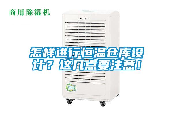 怎樣進(jìn)行恒溫倉庫設(shè)計(jì)？這幾點(diǎn)要注意！