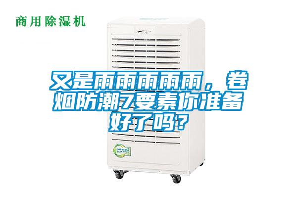 又是雨雨雨雨雨,卷煙防潮7要素你準備好了嗎?