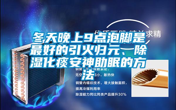 冬天晚上9點泡腳是最好的引火歸元、除濕化痰安神助眠的方法