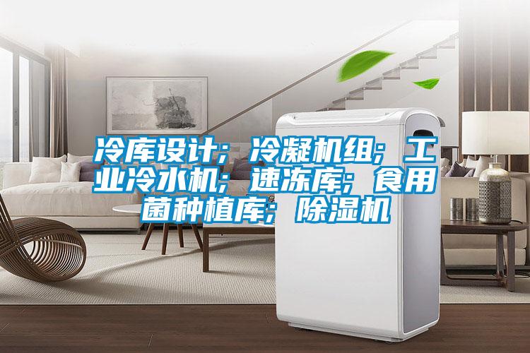 冷庫設計; 冷凝機組; 工業冷水機; 速凍庫; 食用菌種植庫; 除濕機