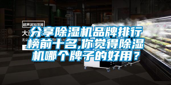 分享除濕機品牌排行榜前十名,你覺得除濕機哪個牌子的好用?