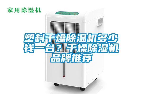 塑料干燥除濕機多少錢一臺？干燥除濕機品牌推薦