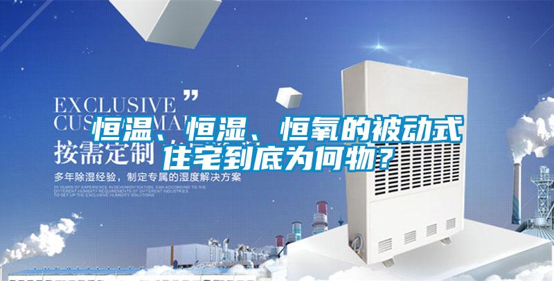 恒溫、恒濕、恒氧的被動式住宅到底為何物？