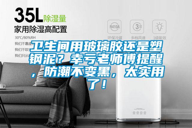 衛生間用玻璃膠還是塑鋼泥?幸虧老師傅提醒,防潮不變黑,太實用了!