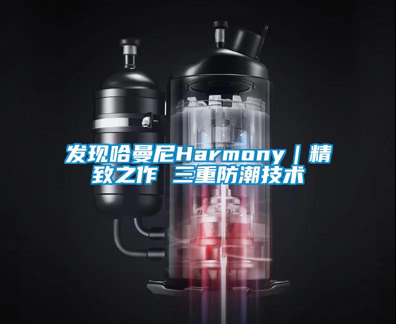 發(fā)現(xiàn)哈曼尼Harmony|精致之作 三重防潮技術