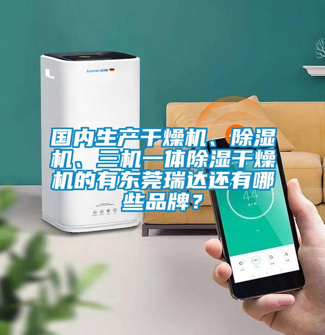 國內(nèi)生產(chǎn)干燥機(jī)、除濕機(jī)、三機(jī)一體除濕干燥機(jī)的有東莞瑞達(dá)還有哪些品牌？