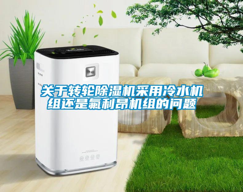 關于轉輪除濕機采用冷水機組還是氟利昂機組的問題