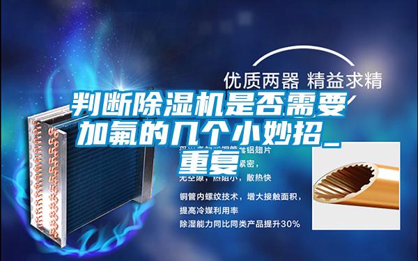 判斷除濕機是否需要加氟的幾個小妙招_重復