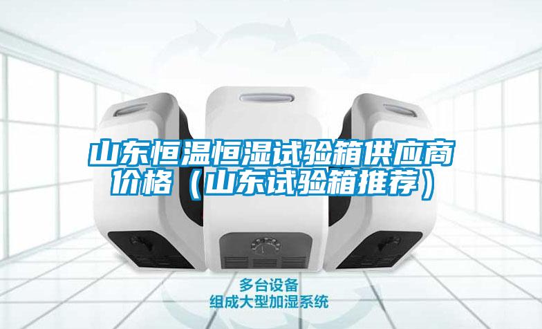 山東恒溫恒濕試驗箱供應商價格(山東試驗箱推薦)