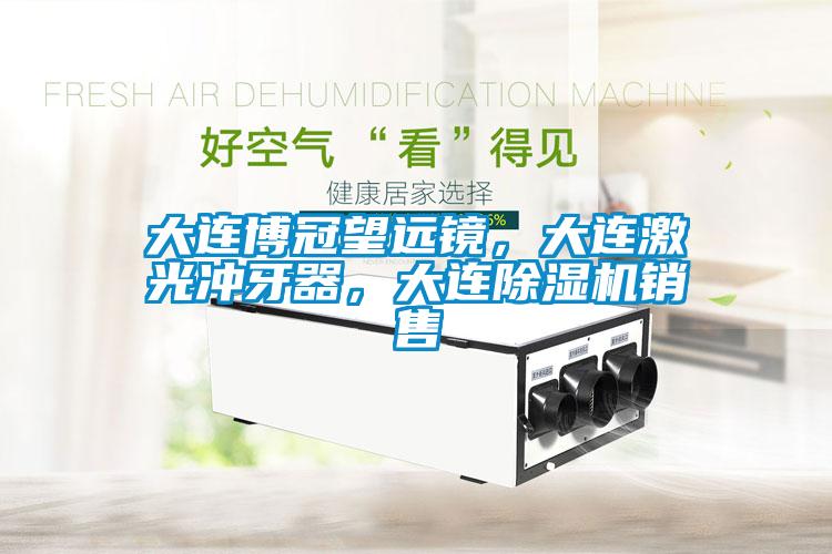 大連博冠望遠鏡,大連激光沖牙器,大連除濕機銷售