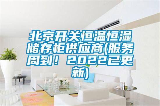 北京開關恒溫恒濕儲存柜供應商(服務周到！2022已更新)