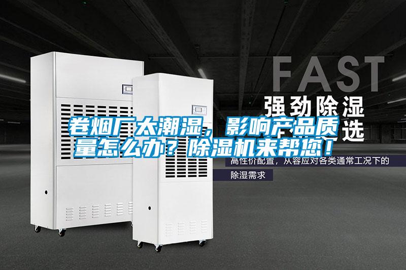 卷煙廠太潮濕，影響產品質量怎么辦？除濕機來幫您！