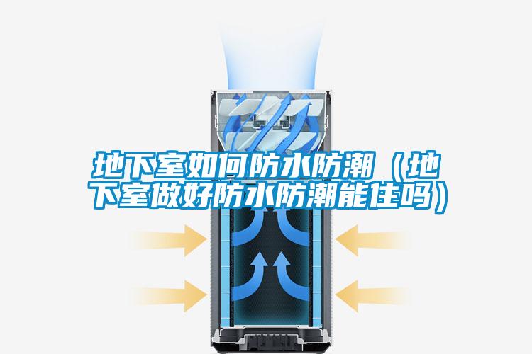 地下室如何防水防潮（地下室做好防水防潮能住嗎）