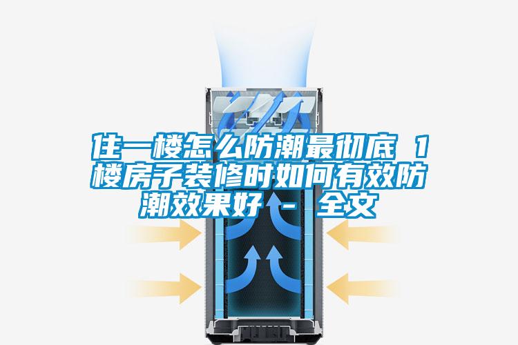 住一樓怎么防潮最徹底 1樓房子裝修時如何有效防潮效果好 - 全文