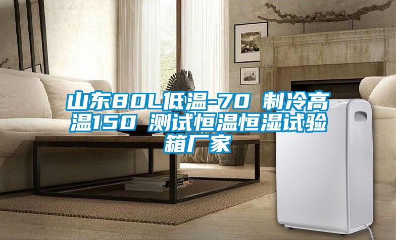 山東80L低溫-70℃制冷高溫150℃測試恒溫恒濕試驗箱廠家
