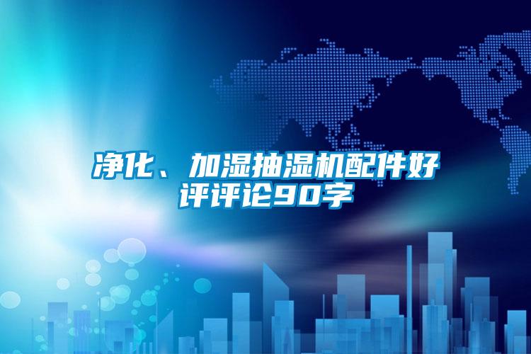 凈化、加濕抽濕機(jī)配件好評(píng)評(píng)論90字