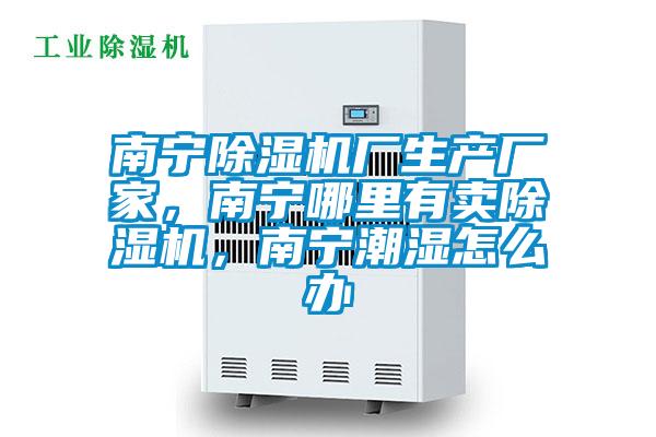 南寧除濕機廠生產廠家，南寧哪里有賣除濕機，南寧潮濕怎么辦