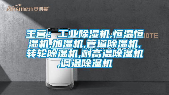主營：工業(yè)除濕機,恒溫恒濕機,加濕機,管道除濕機,轉輪除濕機,耐高溫除濕機,調(diào)溫除濕機