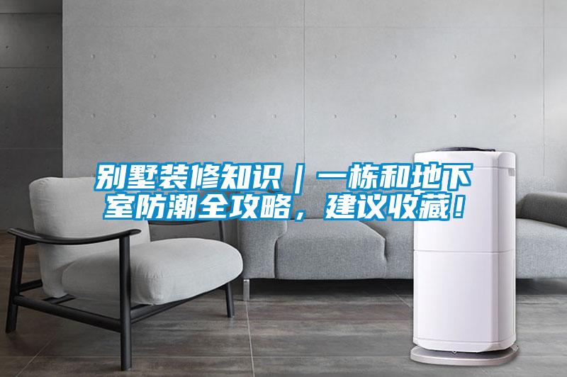 別墅裝修知識(shí)｜一棟和地下室防潮全攻略，建議收藏！