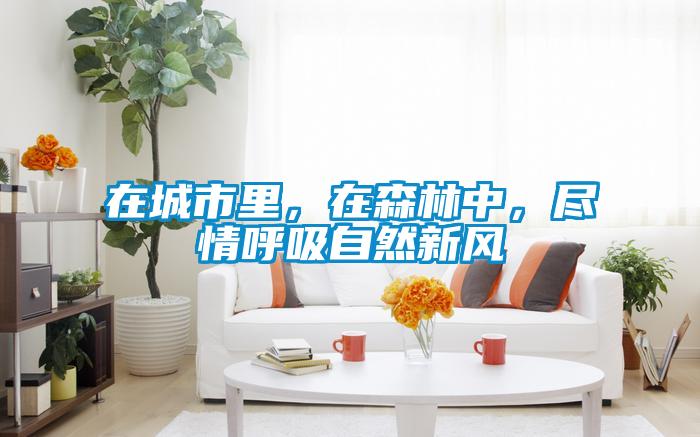 在城市里，在森林中，盡情呼吸自然新風