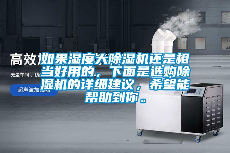 如果濕度大除濕機還是相當好用的，下面是選購除濕機的詳細建議，希望能幫助到你。