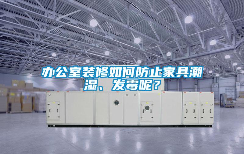 辦公室裝修如何防止家具潮濕、發霉呢？