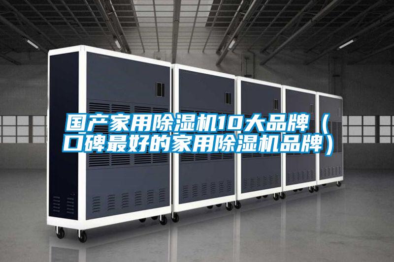 國產(chǎn)家用除濕機(jī)10大品牌（口碑最好的家用除濕機(jī)品牌）
