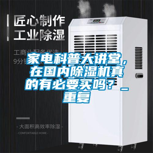 家電科普大講堂，在國內(nèi)除濕機(jī)真的有必要買嗎？_重復(fù)