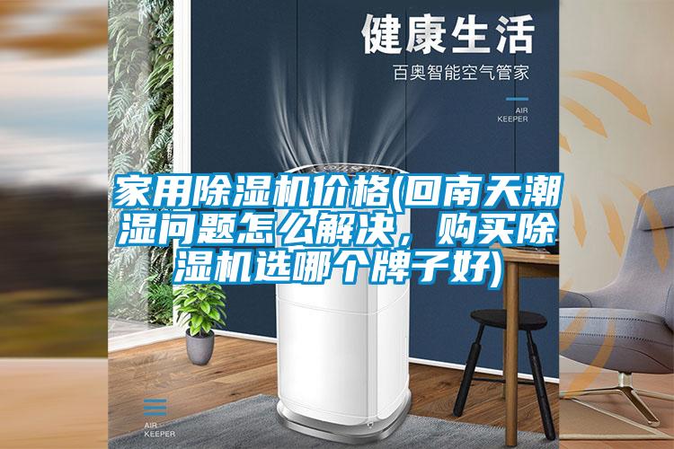 家用除濕機價格(回南天潮濕問題怎么解決，購買除濕機選哪個牌子好)