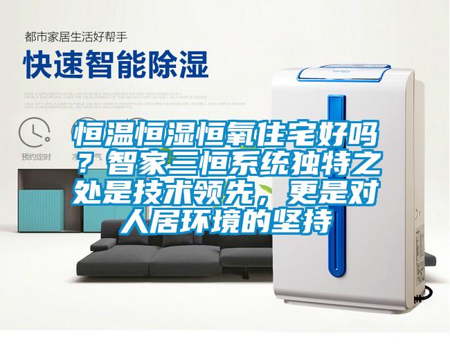 恒溫恒濕恒氧住宅好嗎？智家三恒系統(tǒng)獨(dú)特之處是技術(shù)領(lǐng)先，更是對人居環(huán)境的堅(jiān)持