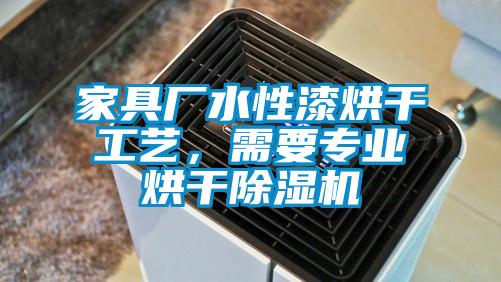 家具廠水性漆烘干工藝，需要專業(yè)烘干除濕機(jī)