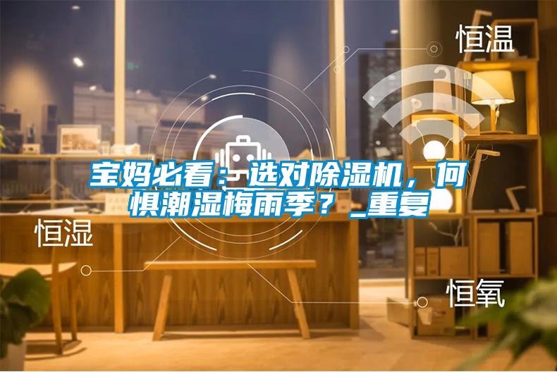 寶媽必看：選對除濕機，何懼潮濕梅雨季？_重復