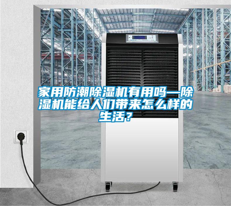 家用防潮除濕機(jī)有用嗎—除濕機(jī)能給人們帶來怎么樣的生活？