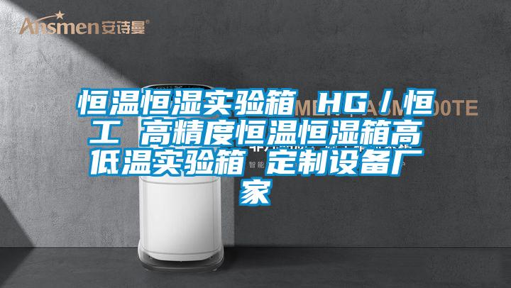 恒溫恒濕實驗箱 HG／恒工 高精度恒溫恒濕箱高低溫實驗箱 定制設備廠家