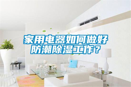 家用電器如何做好防潮除濕工作？