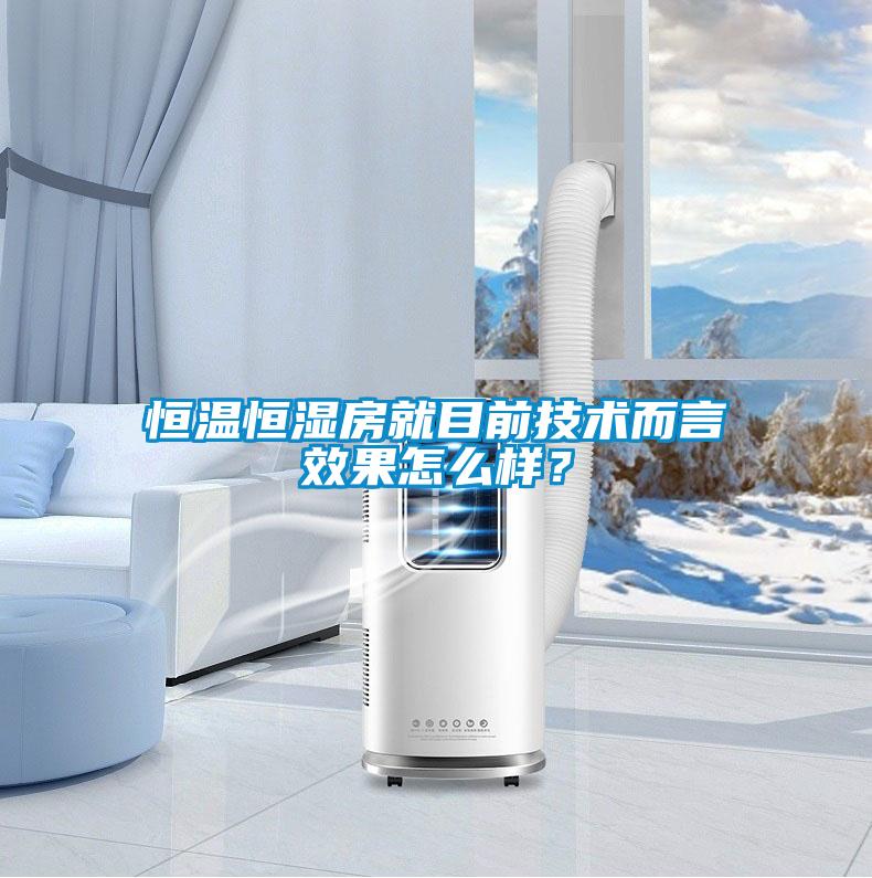 恒溫恒濕房就目前技術(shù)而言效果怎么樣？