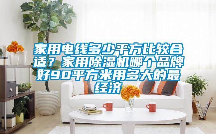 家用電線多少平方比較合適？家用除濕機哪個品牌好90平方米用多大的最經濟