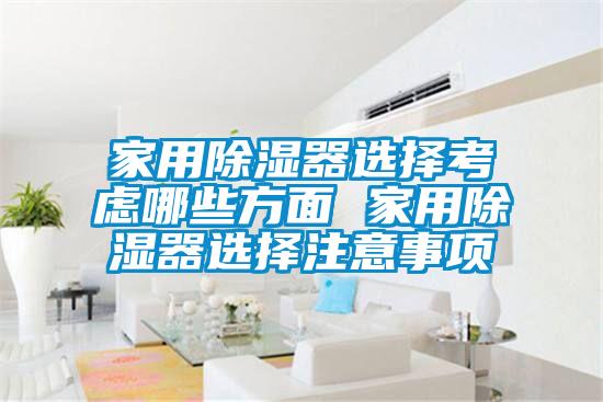 家用除濕器選擇考慮哪些方面 家用除濕器選擇注意事項(xiàng)