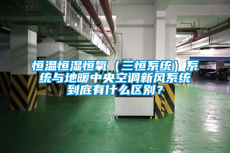 恒溫恒濕恒氧（三恒系統(tǒng)）系統(tǒng)與地暖中央空調(diào)新風(fēng)系統(tǒng)到底有什么區(qū)別？