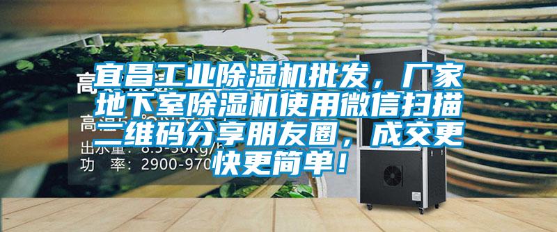 宜昌工業除濕機批發，廠家地下室除濕機使用微信掃描二維碼分享朋友圈，成交更快更簡單！