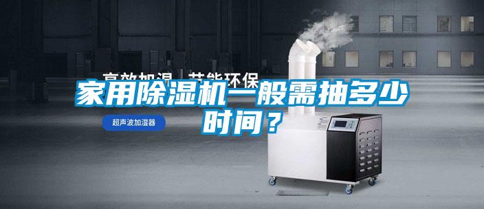 家用除濕機(jī)一般需抽多少時間？