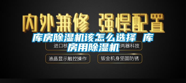 庫房除濕機(jī)該怎么選擇 庫房用除濕機(jī)