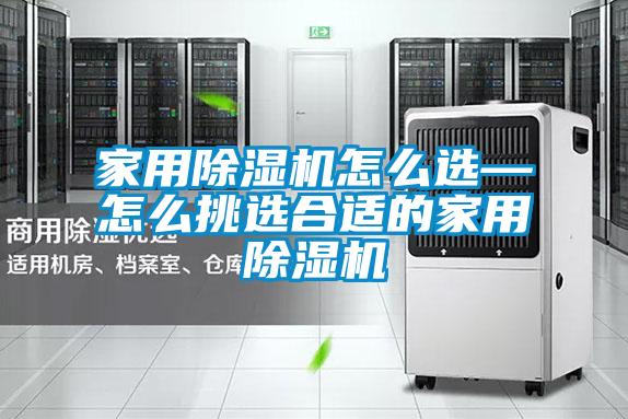 家用除濕機怎么選—怎么挑選合適的家用除濕機