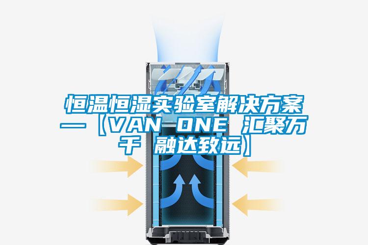 恒溫恒濕實驗室解決方案—【VAN ONE 匯聚萬千 融達致遠】