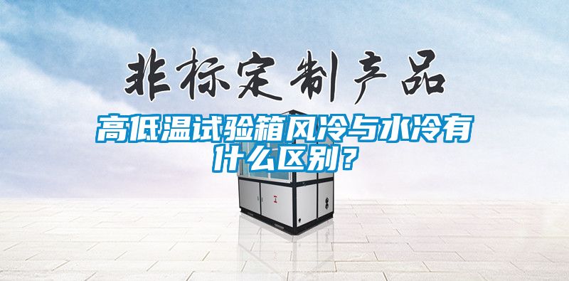 高低溫試驗箱風冷與水冷有什么區別？